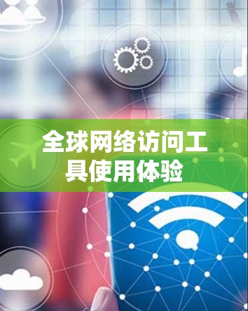 全球网络访问工具使用体验