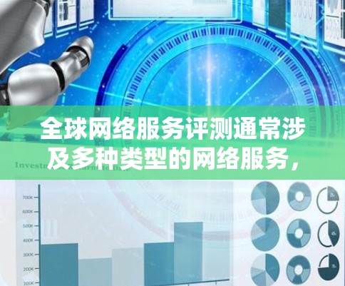 全球网络服务评测通常涉及多种类型的网络服务，包括数据中心、服务器、路由器、无线网络、移动网络等。以下是一些全球网络服务的评测和特点，供您参考