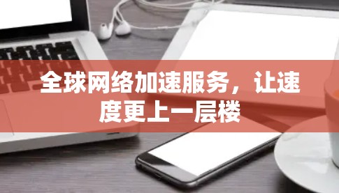全球网络加速服务，让速度更上一层楼