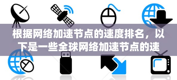 根据网络加速节点的速度排名，以下是一些全球网络加速节点的速度排序，主要参考苹果 AirDrop 和华为 Mate 7 Plus