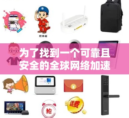 为了找到一个可靠且安全的全球网络加速器，以下是一些步骤性的建议