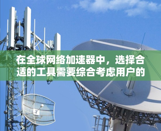在全球网络加速器中，选择合适的工具需要综合考虑用户的使用场景、需求、预算以及对工具性能的期望。以下是一个分步骤的推荐过程