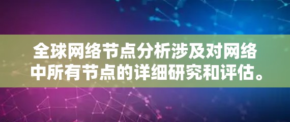 全球网络节点分析涉及对网络中所有节点的详细研究和评估。节点包括服务器、路由器、交换机、端口设备、路由器等。以下是对全球网络节点的分析