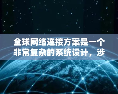 全球网络连接方案是一个非常复杂的系统设计，涉及多个技术领域和管理层面。为了清晰地阐述这个方案，以下是一个初步的全球网络连接方案框架，供您参考