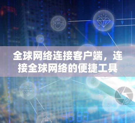 全球网络连接客户端，连接全球网络的便捷工具
