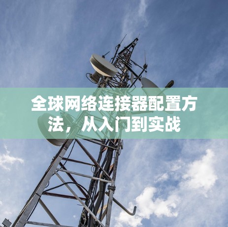 全球网络连接器配置方法，从入门到实战