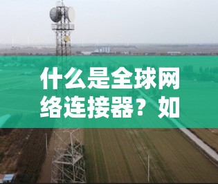 什么是全球网络连接器？如何高效使用它？