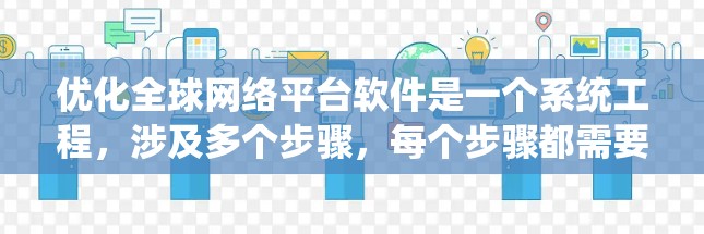 优化全球网络平台软件是一个系统工程，涉及多个步骤，每个步骤都需要用户进行相应的操作和测试。以下是一个系统化的优化流程