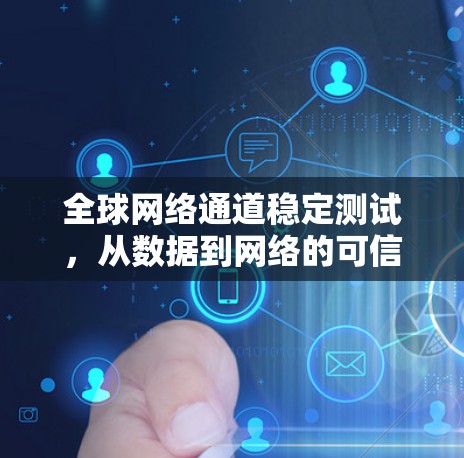 全球网络通道稳定测试，从数据到网络的可信度保障