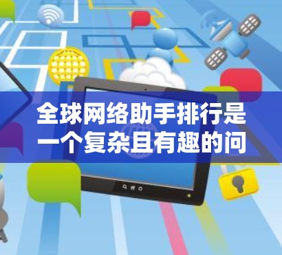 全球网络助手排行是一个复杂且有趣的问题，可以通过综合多个因素来评估和排列。以下是一些考虑的关键点