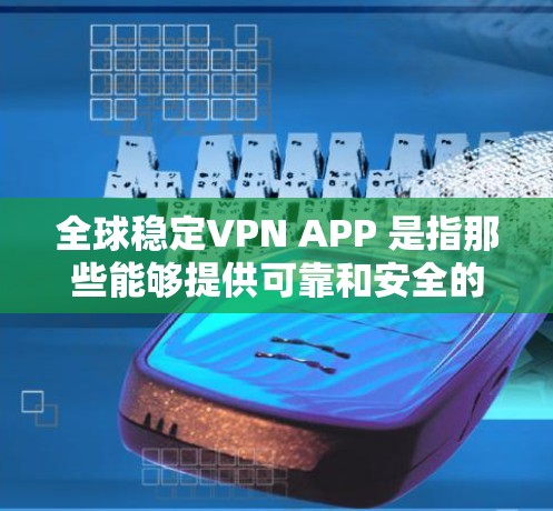 全球稳定VPN APP 是指那些能够提供可靠和安全的VPN服务的软件或应用程序。以下是一些全球稳定且可靠的VPN软件推荐