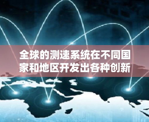 全球的测速系统在不同国家和地区开发出各种创新设备，以提升车辆的驾驶体验和交通效率。以下是一个全面的介绍