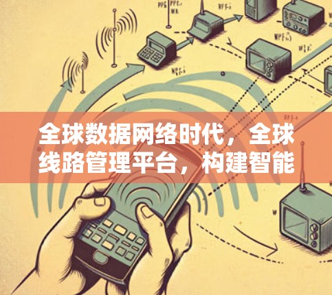 全球数据网络时代，全球线路管理平台，构建智能网络空间