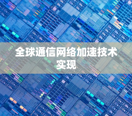 全球通信网络加速技术实现