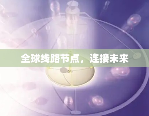 全球线路节点，连接未来