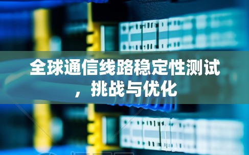 全球通信线路稳定性测试，挑战与优化