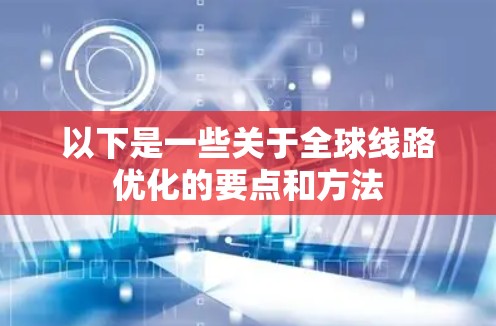 以下是一些关于全球线路优化的要点和方法