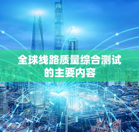 全球线路质量综合测试的主要内容