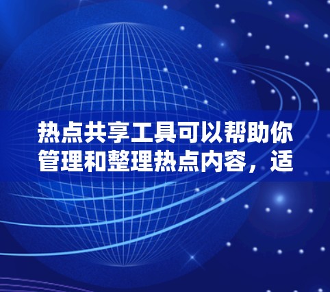 热点共享工具可以帮助你管理和整理热点内容，适用于社交媒体、新闻平台、视频平台等。以下是一些常用的热点共享工具，供你选择