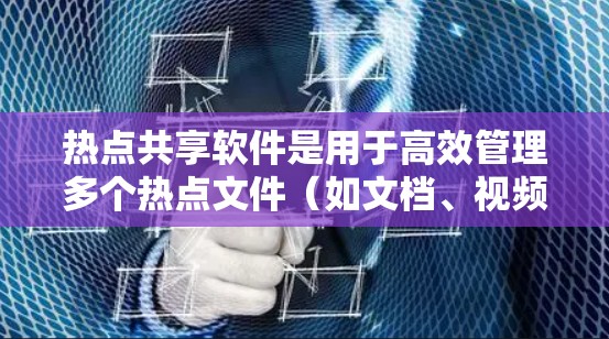热点共享软件是用于高效管理多个热点文件（如文档、视频、音频等）的工具，能够实时同步、共享和管理文件内容。以下是几个最新版本的热点共享软件推荐