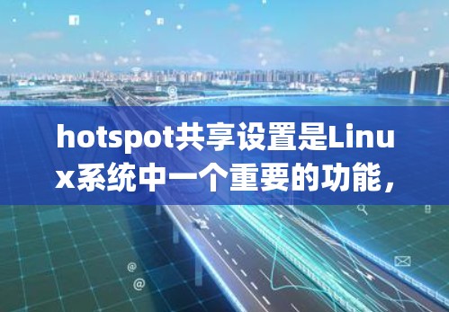 hotspot共享设置是Linux系统中一个重要的功能，用于管理用户或程序共享特定资源。以下是创建和管理热点共享的教程