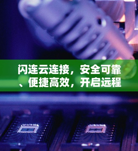 闪连云连接，安全可靠、便捷高效，开启远程办公新方式