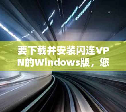 要下载并安装闪连VPN的Windows版，您可以按照以下步骤进行