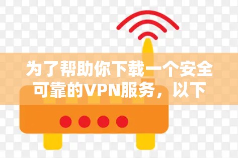 为了帮助你下载一个安全可靠的VPN服务，以下是一个详细的下载页面，涵盖了您可能需要的信息和步骤