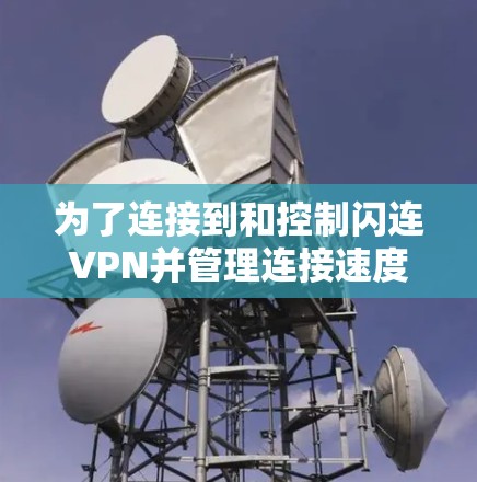 为了连接到和控制闪连VPN并管理连接速度，可以按照以下步骤进行