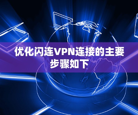 优化闪连VPN连接的主要步骤如下