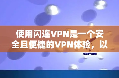 使用闪连VPN是一个安全且便捷的VPN体验，以下是一个详细的使用指南，帮助您顺利使用该产品