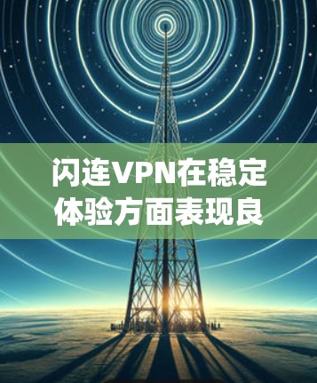 闪连VPN在稳定体验方面表现良好，支持1Gbps的带宽和多种加密方式。以下是对其稳定体验的详细分析和建议