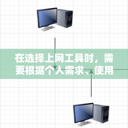 在选择上网工具时，需要根据个人需求、使用场景以及用户体验来选择最适合的工具。以下是一些主要的工具及其特点
