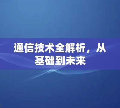 通信技术全解析，从基础到未来