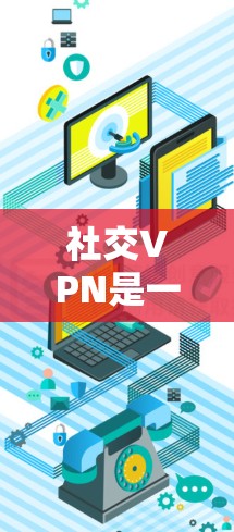 社交VPN是一种通过VPN技术连接多个账户，方便用户进行虚拟聊天和浏览不法网站的工具。以下是详细的指南，帮助你更好地理解和使用社交VPN