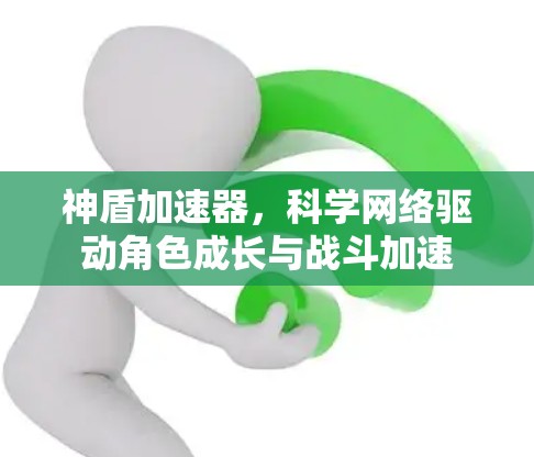 神盾加速器，科学网络驱动角色成长与战斗加速