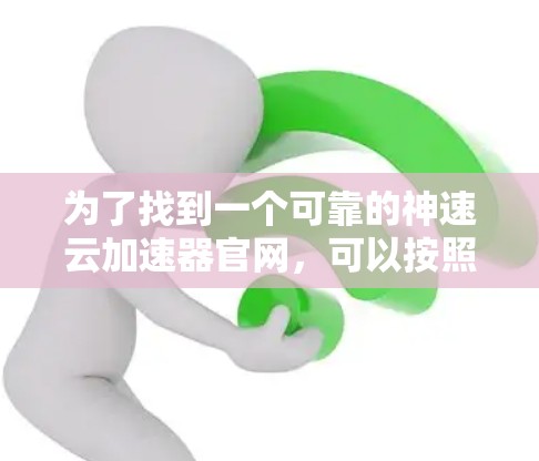 为了找到一个可靠的神速云加速器官网，可以按照以下步骤进行