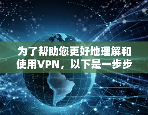 为了帮助您更好地理解和使用VPN，以下是一步步的建议