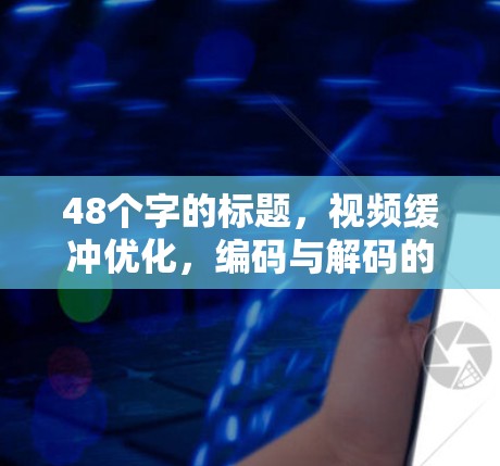48个字的标题，视频缓冲优化，编码与解码的智慧之光