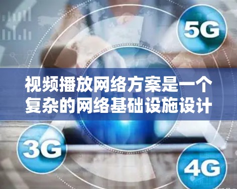 视频播放网络方案是一个复杂的网络基础设施设计问题，具体方案需要根据视频流的特点、用户需求、网络性能以及应用场景来制定。以下是一个常见的视频播放网络方案设计思路