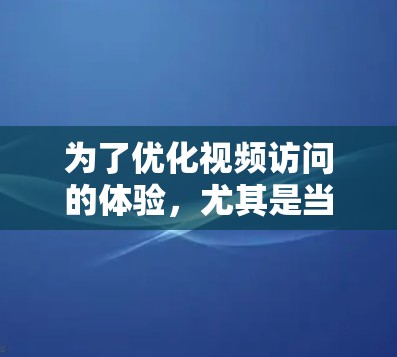 为了优化视频访问的体验，尤其是当使用手机或电脑进入视频网站时遇到卡顿的问题，可以按照以下步骤进行改进