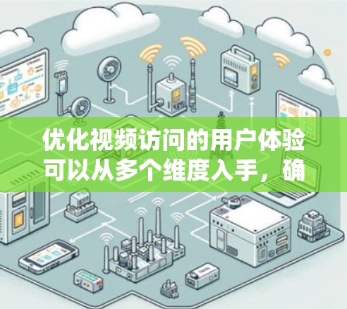 优化视频访问的用户体验可以从多个维度入手，确保内容质量、技术实现、用户互动和数据管理等方面都达到最佳效果。以下是一个系统化的优化方案