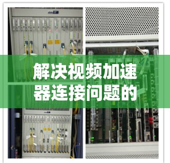解决视频加速器连接问题的步骤如下