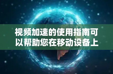 视频加速的使用指南可以帮助您在移动设备上更高效地观看视频。以下是一步步的指南