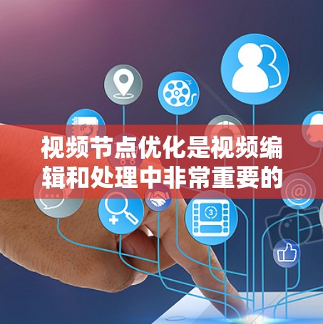 视频节点优化是视频编辑和处理中非常重要的一环，它直接影响视频的整体效果和用户体验。以下是一些优化视频节点的方法，结合了剪辑、效果、配色等多个方面的优化策略