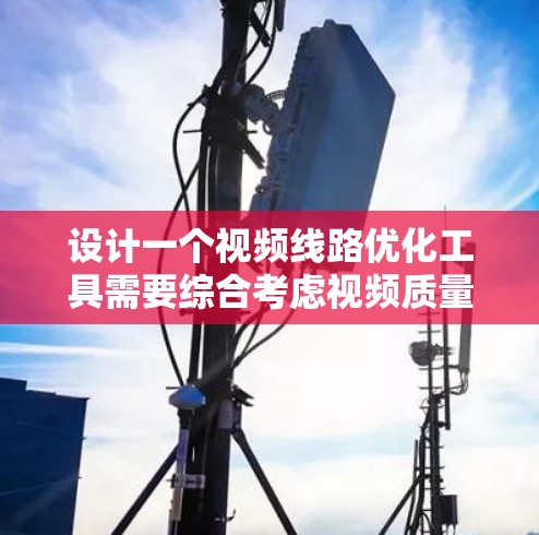 设计一个视频线路优化工具需要综合考虑视频质量、带宽优化和用户体验等多个方面，以下是详细的步骤说明