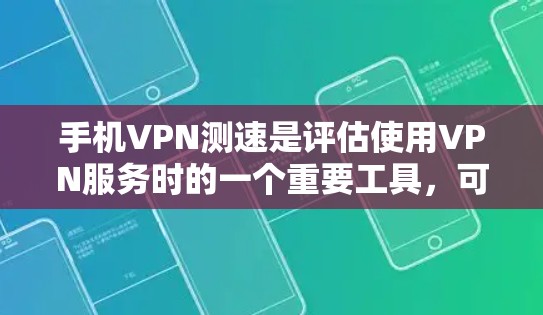 手机VPN测速是评估使用VPN服务时的一个重要工具，可以帮助你了解网络速度，优化使用。以下是一些常见的方法和步骤，帮助你进行手机VPN测速