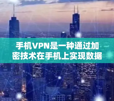 手机VPN是一种通过加密技术在手机上实现数据加密传输的功能，旨在保护用户的数据安全。以下是对手机VPN的详细评测