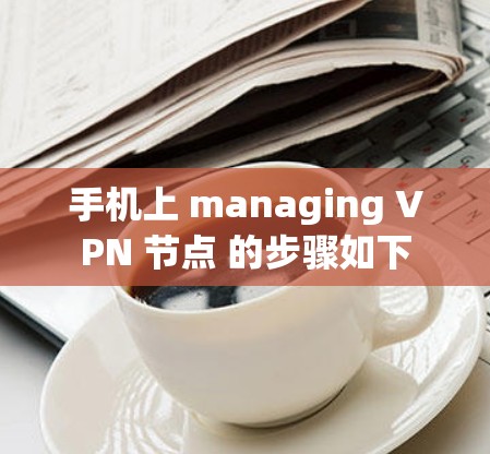 手机上 managing VPN 节点 的步骤如下
