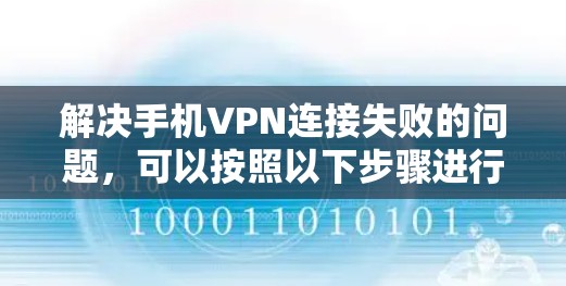 解决手机VPN连接失败的问题，可以按照以下步骤进行